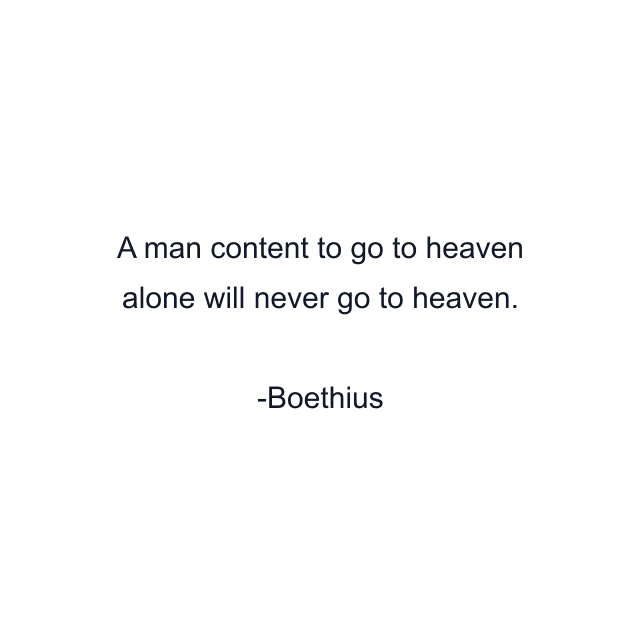 A man content to go to heaven alone will never go to heaven.