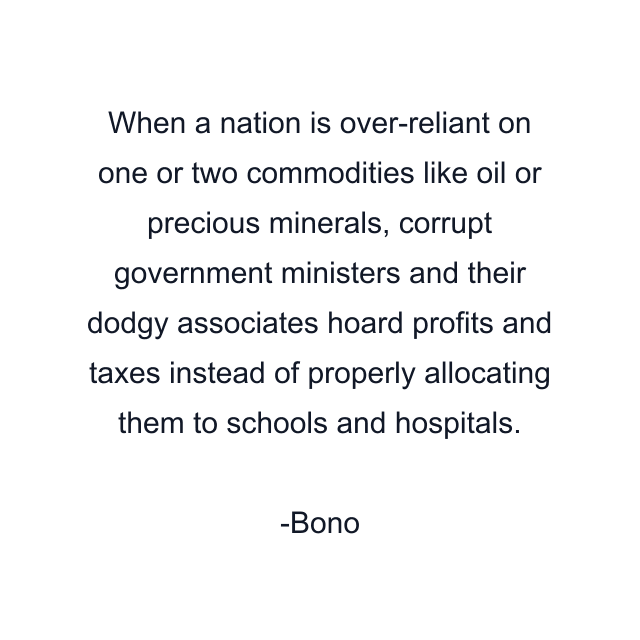 When a nation is over-reliant on one or two commodities like oil or precious minerals, corrupt government ministers and their dodgy associates hoard profits and taxes instead of properly allocating them to schools and hospitals.