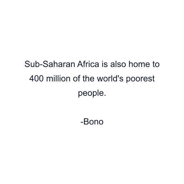 Sub-Saharan Africa is also home to 400 million of the world's poorest people.