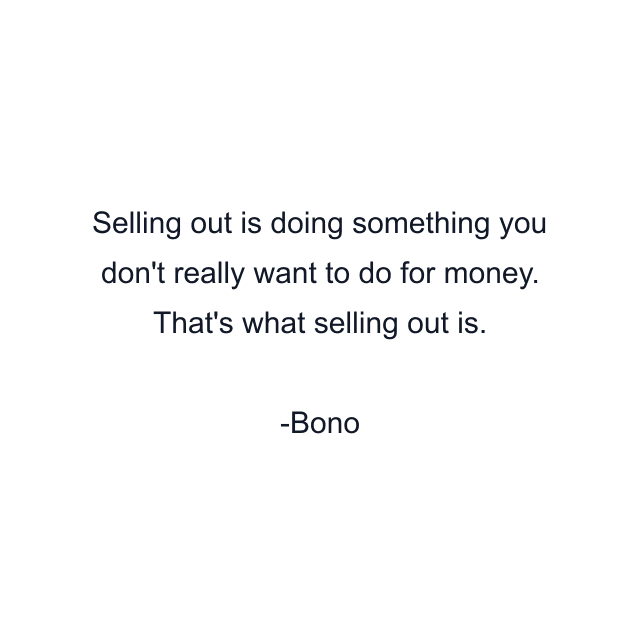 Selling out is doing something you don't really want to do for money. That's what selling out is.