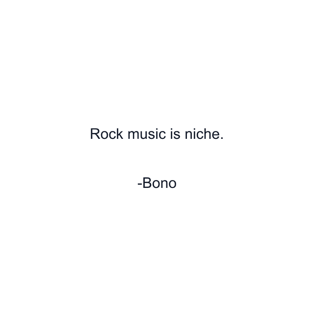 Rock music is niche.