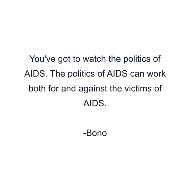 You've got to watch the politics of AIDS. The politics of AIDS can work both for and against the victims of AIDS.