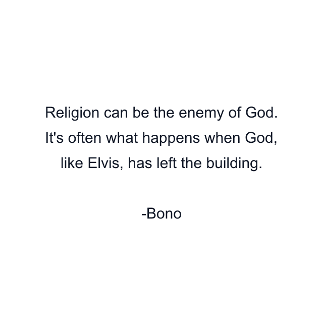 Religion can be the enemy of God. It's often what happens when God, like Elvis, has left the building.