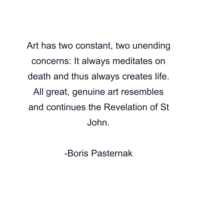 Art has two constant, two unending concerns: It always meditates on death and thus always creates life. All great, genuine art resembles and continues the Revelation of St John.