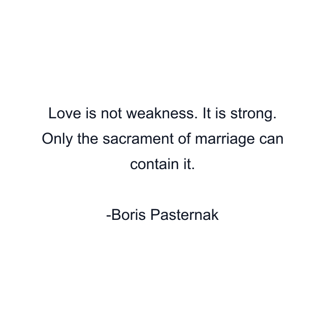 Love is not weakness. It is strong. Only the sacrament of marriage can contain it.