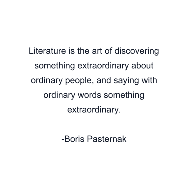 Literature is the art of discovering something extraordinary about ordinary people, and saying with ordinary words something extraordinary.