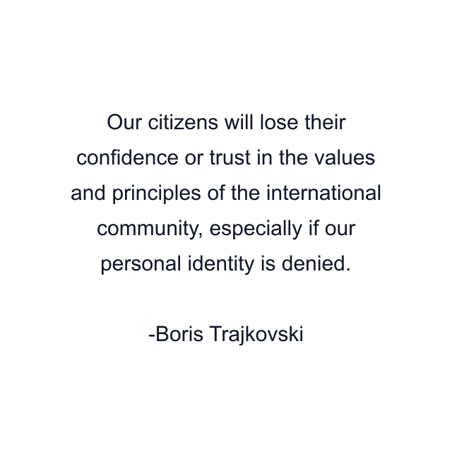 Our citizens will lose their confidence or trust in the values and principles of the international community, especially if our personal identity is denied.