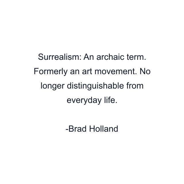 Surrealism: An archaic term. Formerly an art movement. No longer distinguishable from everyday life.