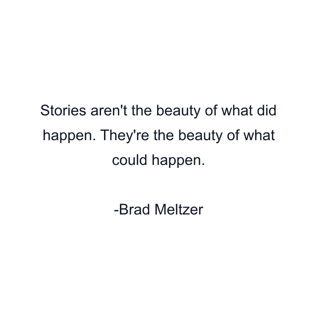 Stories aren't the beauty of what did happen. They're the beauty of what could happen.