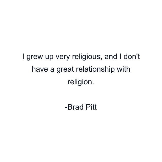 I grew up very religious, and I don't have a great relationship with religion.