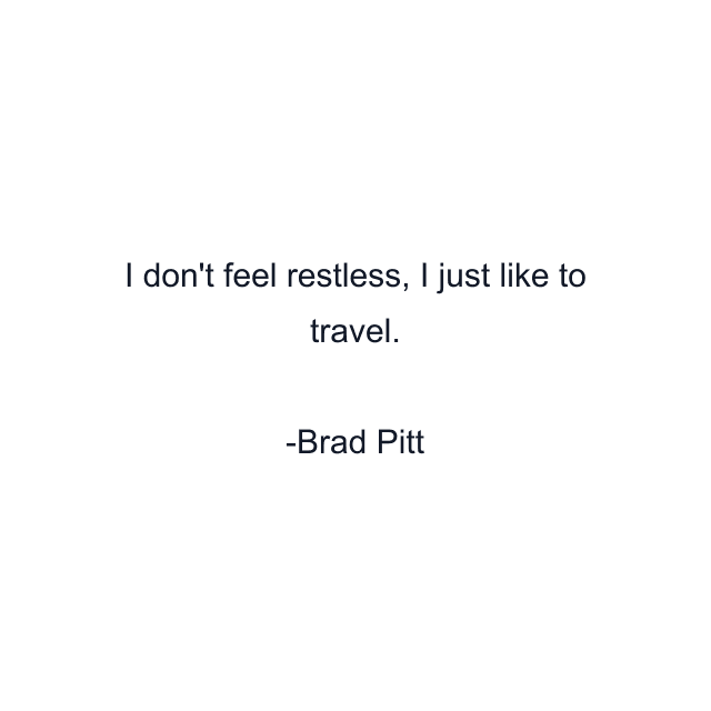 I don't feel restless, I just like to travel.