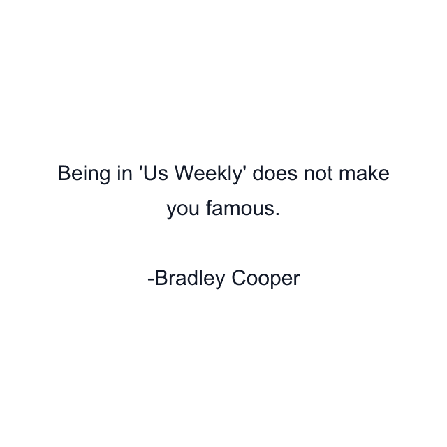 Being in 'Us Weekly' does not make you famous.