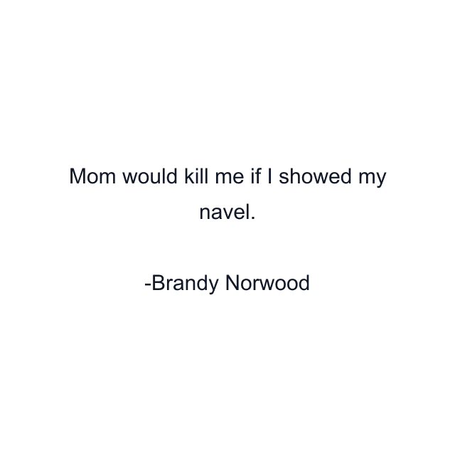 Mom would kill me if I showed my navel.