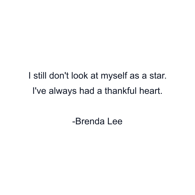 I still don't look at myself as a star. I've always had a thankful heart.