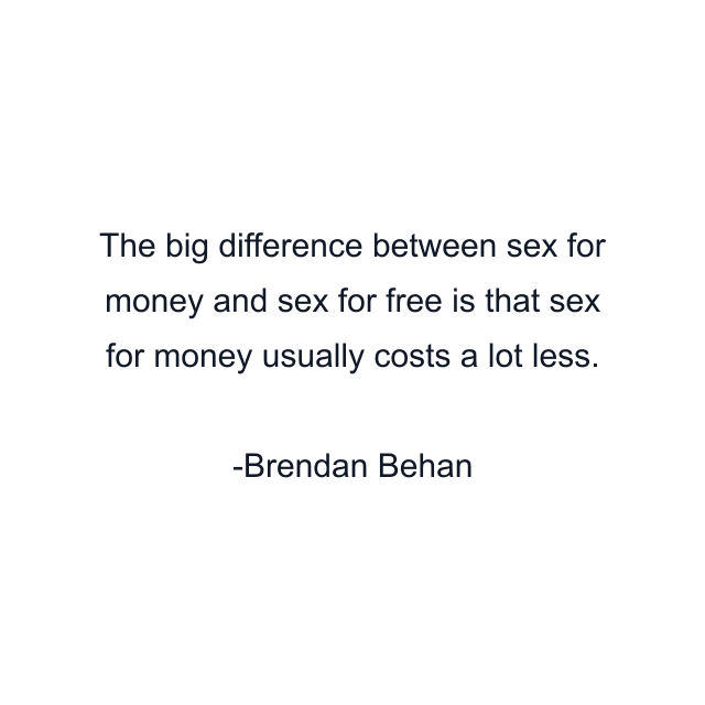 The big difference between sex for money and sex for free is that sex for money usually costs a lot less.