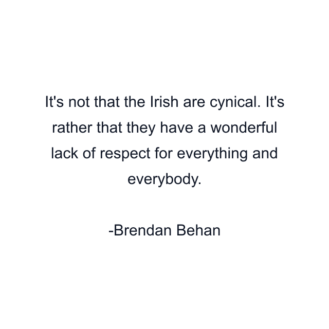 It's not that the Irish are cynical. It's rather that they have a wonderful lack of respect for everything and everybody.