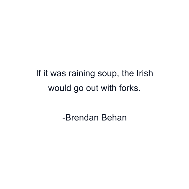 If it was raining soup, the Irish would go out with forks.