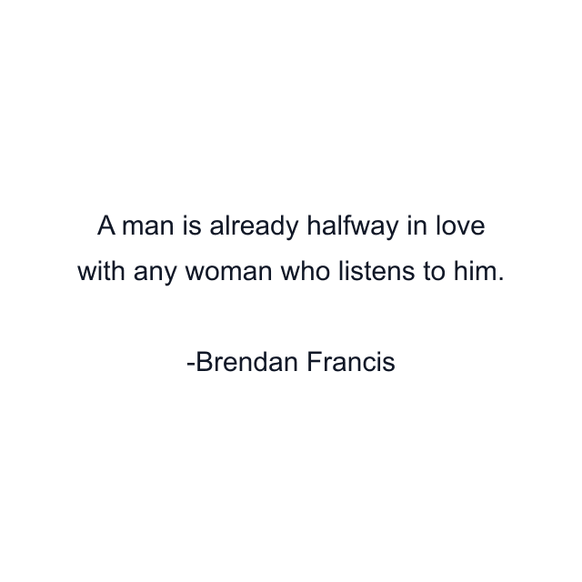 A man is already halfway in love with any woman who listens to him.