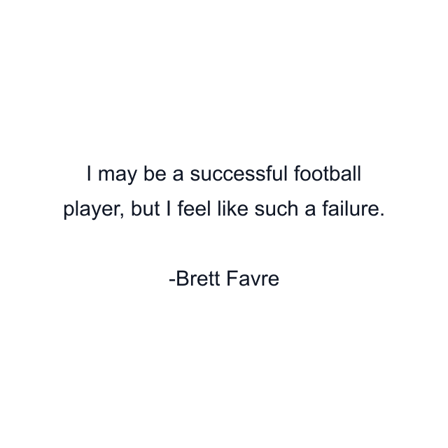 I may be a successful football player, but I feel like such a failure.