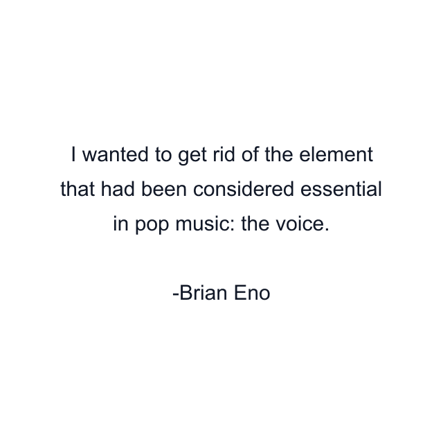 I wanted to get rid of the element that had been considered essential in pop music: the voice.