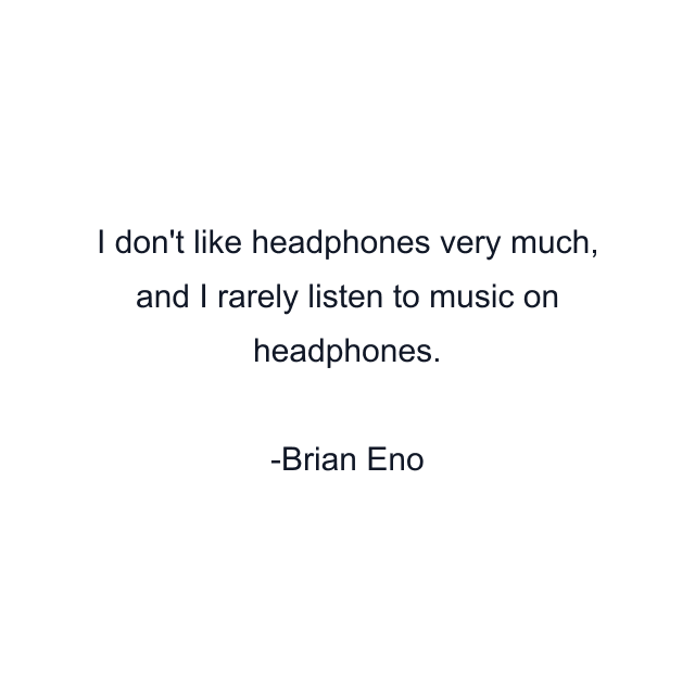 I don't like headphones very much, and I rarely listen to music on headphones.