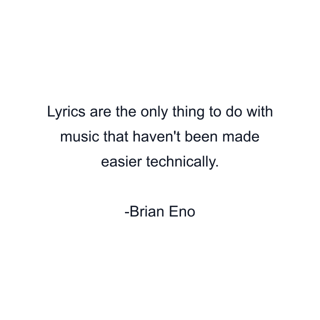 Lyrics are the only thing to do with music that haven't been made easier technically.