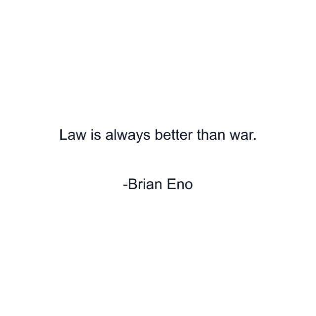 Law is always better than war.