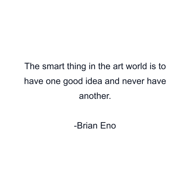 The smart thing in the art world is to have one good idea and never have another.