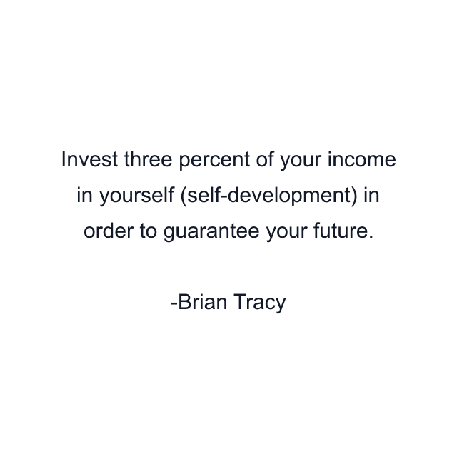 Invest three percent of your income in yourself (self-development) in order to guarantee your future.