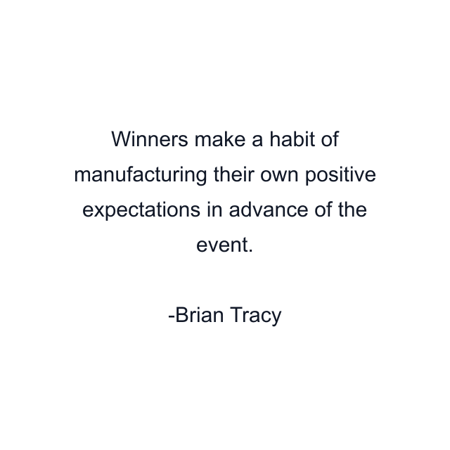 Winners make a habit of manufacturing their own positive expectations in advance of the event.