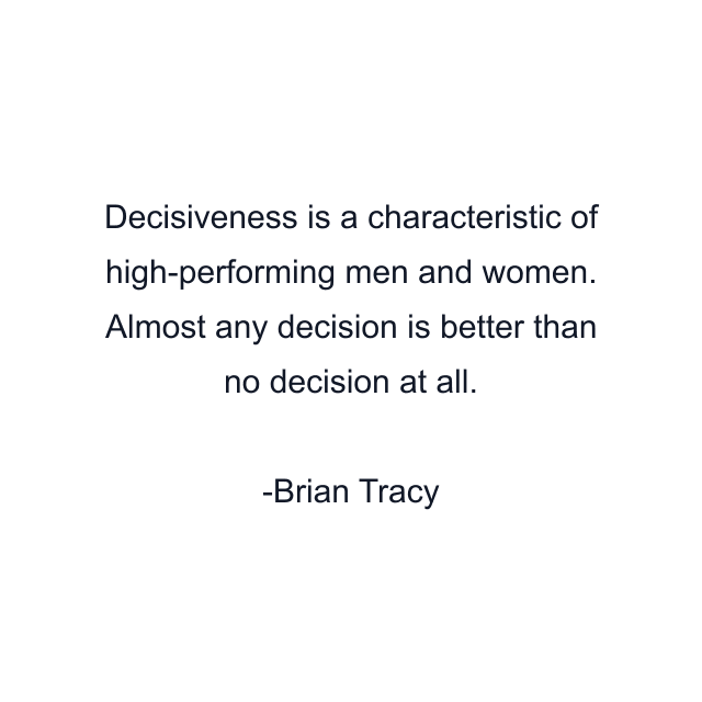 Decisiveness is a characteristic of high-performing men and women. Almost any decision is better than no decision at all.