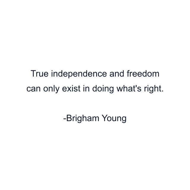 True independence and freedom can only exist in doing what's right.