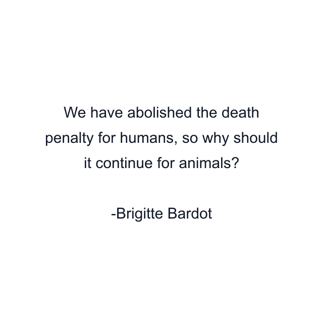 We have abolished the death penalty for humans, so why should it continue for animals?