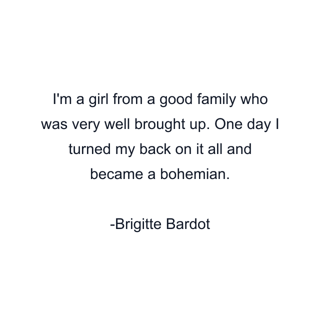 I'm a girl from a good family who was very well brought up. One day I turned my back on it all and became a bohemian.