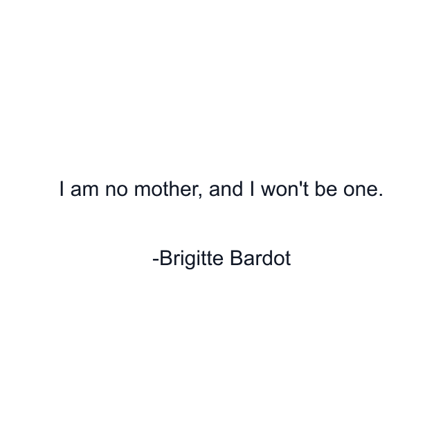 I am no mother, and I won't be one.