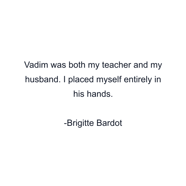 Vadim was both my teacher and my husband. I placed myself entirely in his hands.