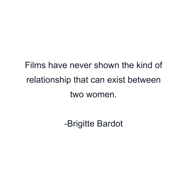 Films have never shown the kind of relationship that can exist between two women.