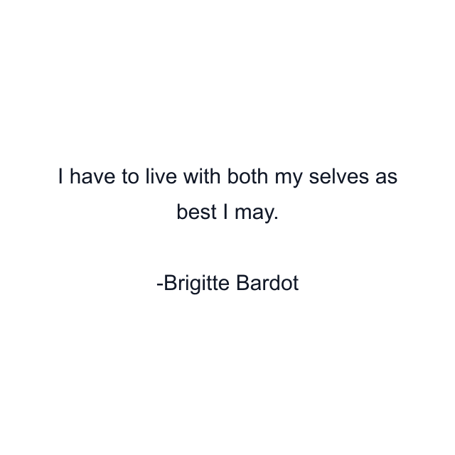 I have to live with both my selves as best I may.