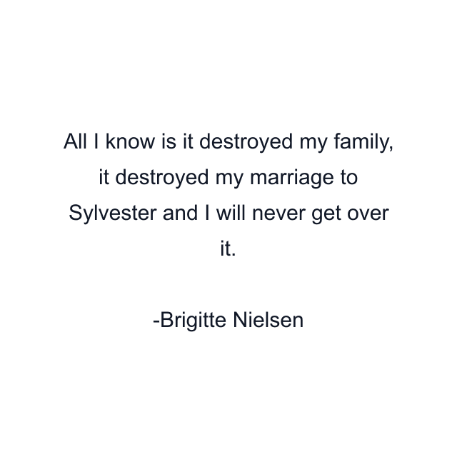 All I know is it destroyed my family, it destroyed my marriage to Sylvester and I will never get over it.