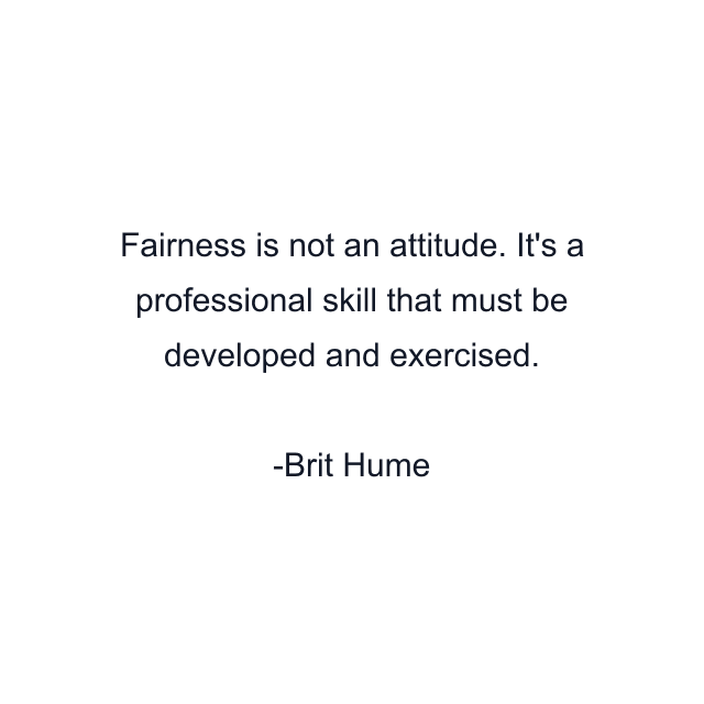 Fairness is not an attitude. It's a professional skill that must be developed and exercised.