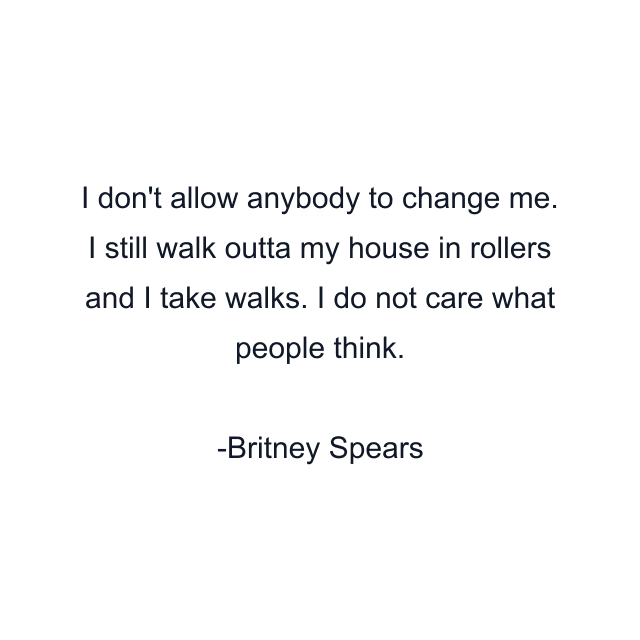 I don't allow anybody to change me. I still walk outta my house in rollers and I take walks. I do not care what people think.