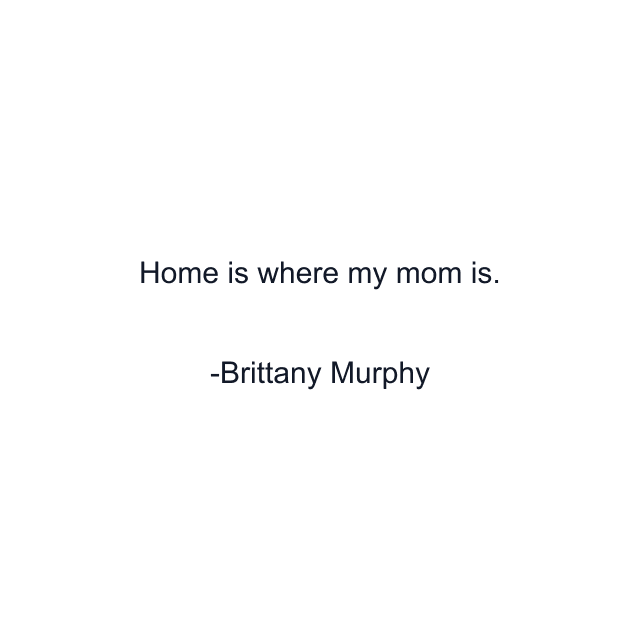 Home is where my mom is.