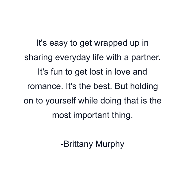 It's easy to get wrapped up in sharing everyday life with a partner. It's fun to get lost in love and romance. It's the best. But holding on to yourself while doing that is the most important thing.