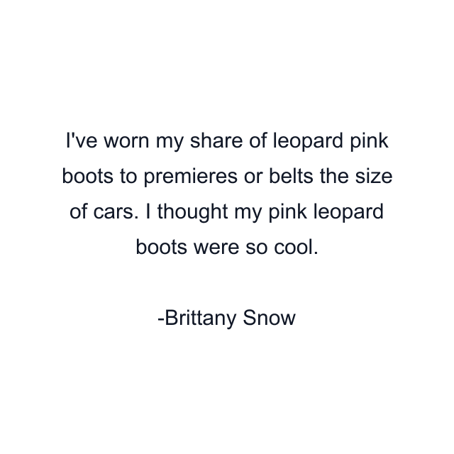 I've worn my share of leopard pink boots to premieres or belts the size of cars. I thought my pink leopard boots were so cool.