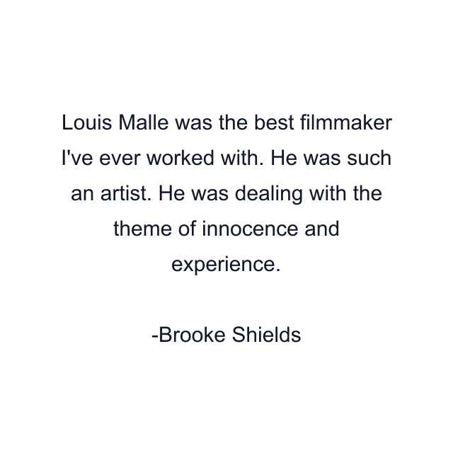 Louis Malle was the best filmmaker I've ever worked with. He was such an artist. He was dealing with the theme of innocence and experience.