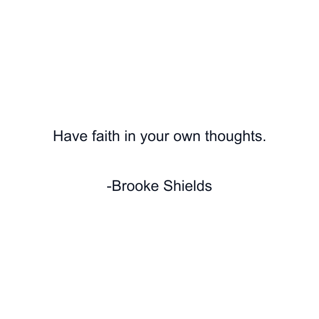 Have faith in your own thoughts.