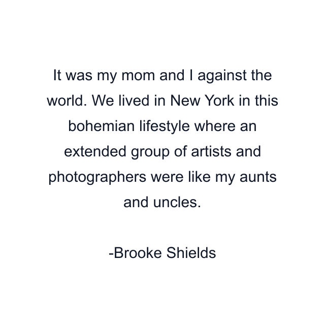 It was my mom and I against the world. We lived in New York in this bohemian lifestyle where an extended group of artists and photographers were like my aunts and uncles.