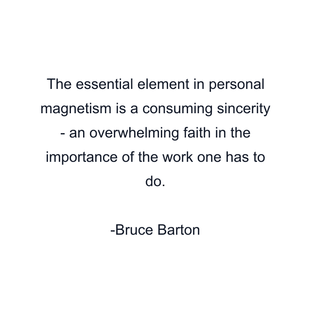 The essential element in personal magnetism is a consuming sincerity - an overwhelming faith in the importance of the work one has to do.