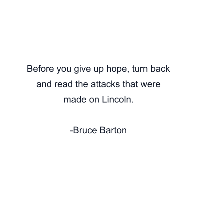 Before you give up hope, turn back and read the attacks that were made on Lincoln.