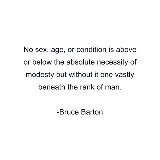 No sex, age, or condition is above or below the absolute necessity of modesty but without it one vastly beneath the rank of man.